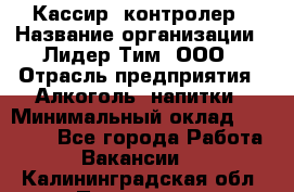 Кассир -контролер › Название организации ­ Лидер Тим, ООО › Отрасль предприятия ­ Алкоголь, напитки › Минимальный оклад ­ 36 000 - Все города Работа » Вакансии   . Калининградская обл.,Приморск г.